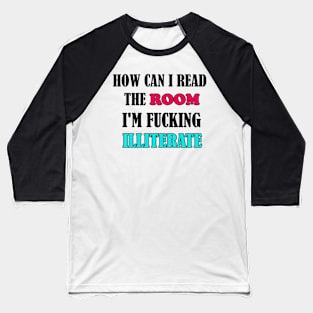 How Can I Read The Room I’m Fucking Illiterate Baseball T-Shirt